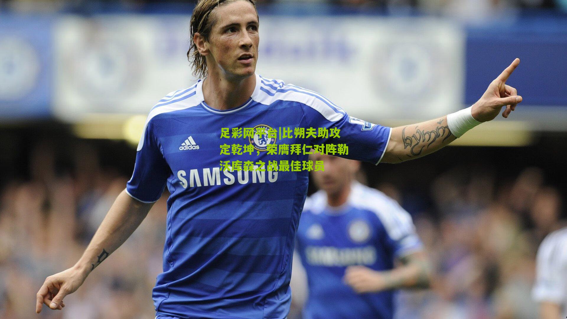 足彩网平台|比朔夫助攻定乾坤，荣膺拜仁对阵勒沃库森之战最佳球员