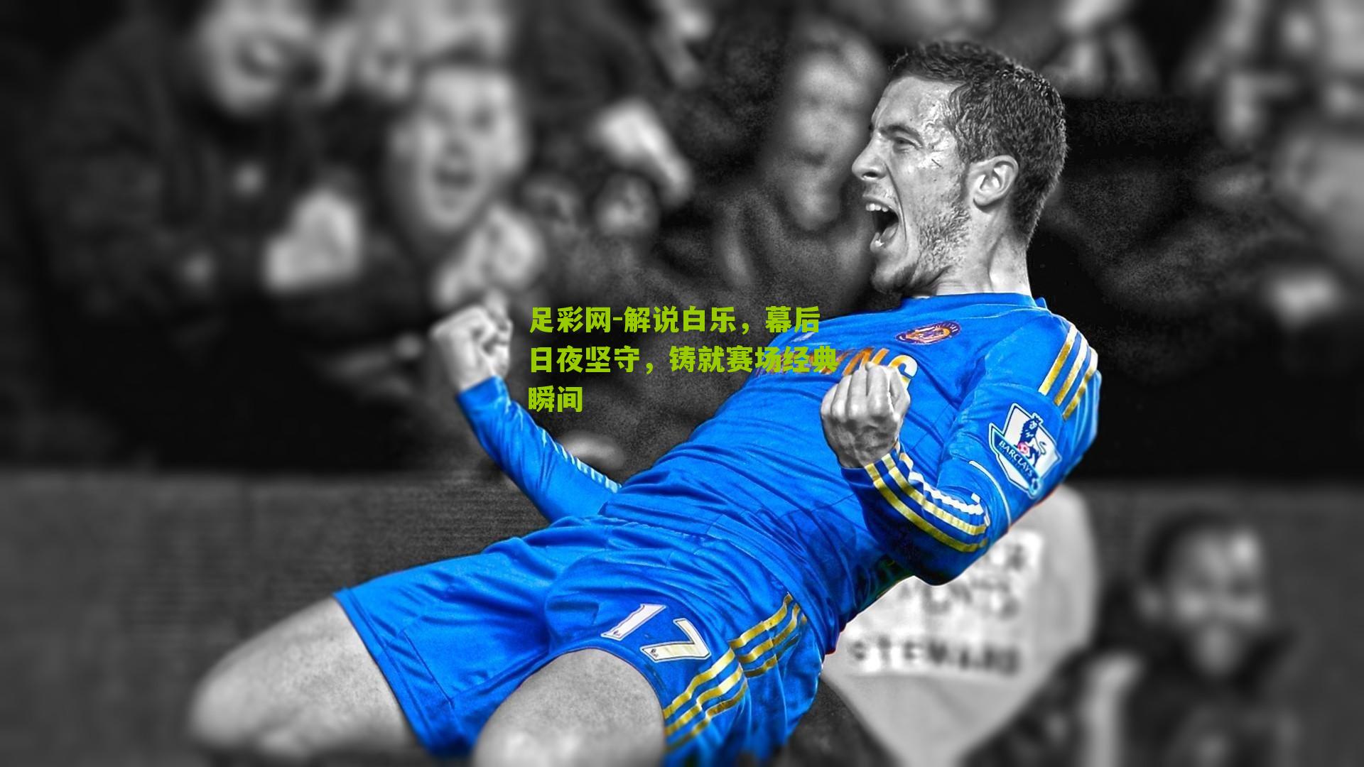 足彩网-解说白乐，幕后日夜坚守，铸就赛场经典瞬间