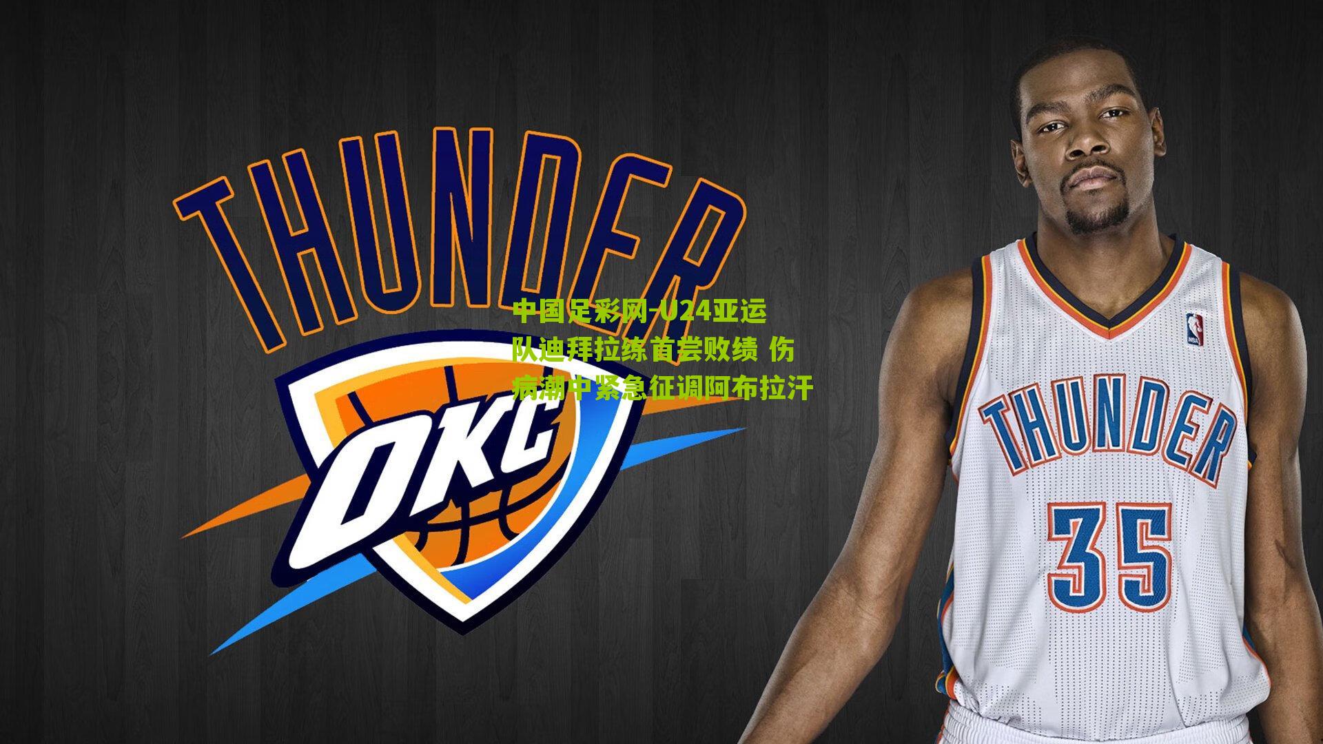 U24亚运队迪拜拉练首尝败绩 伤病潮中紧急征调阿布拉汗