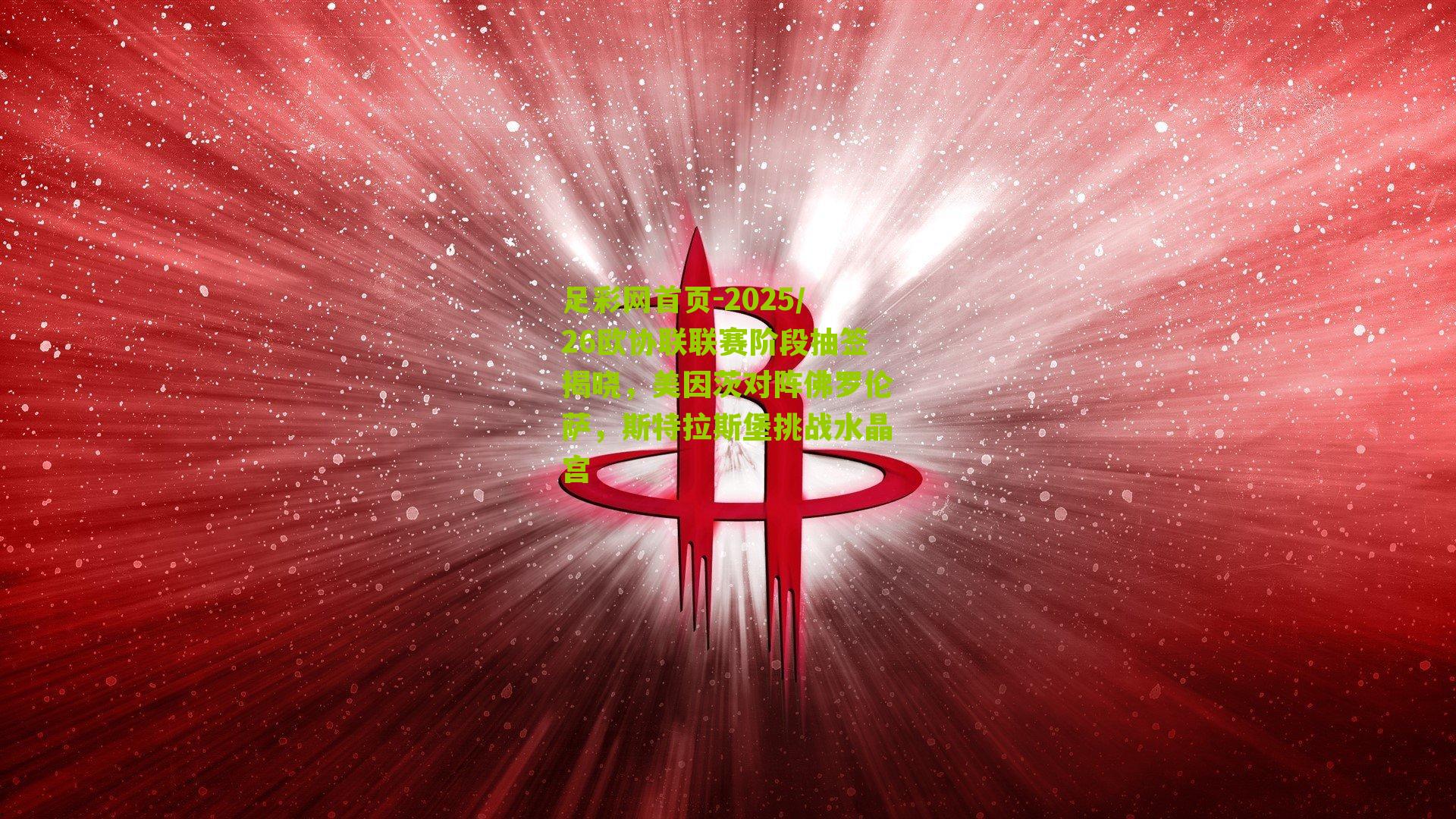 足彩网首页-2025/26欧协联联赛阶段抽签揭晓，美因茨对阵佛罗伦萨，斯特拉斯堡挑战水晶宫