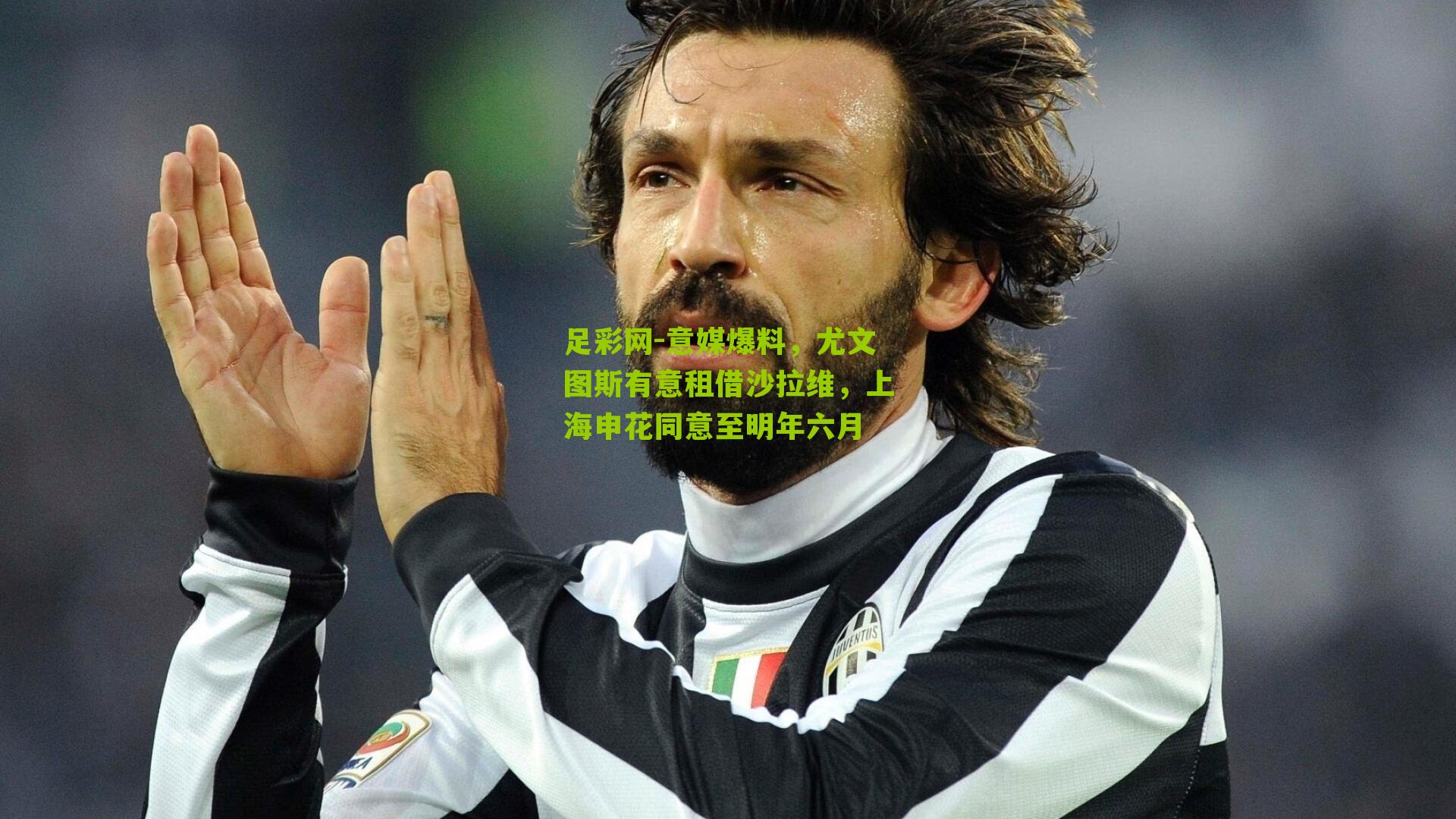 意媒爆料，尤文图斯有意租借沙拉维，上海申花同意至明年六月