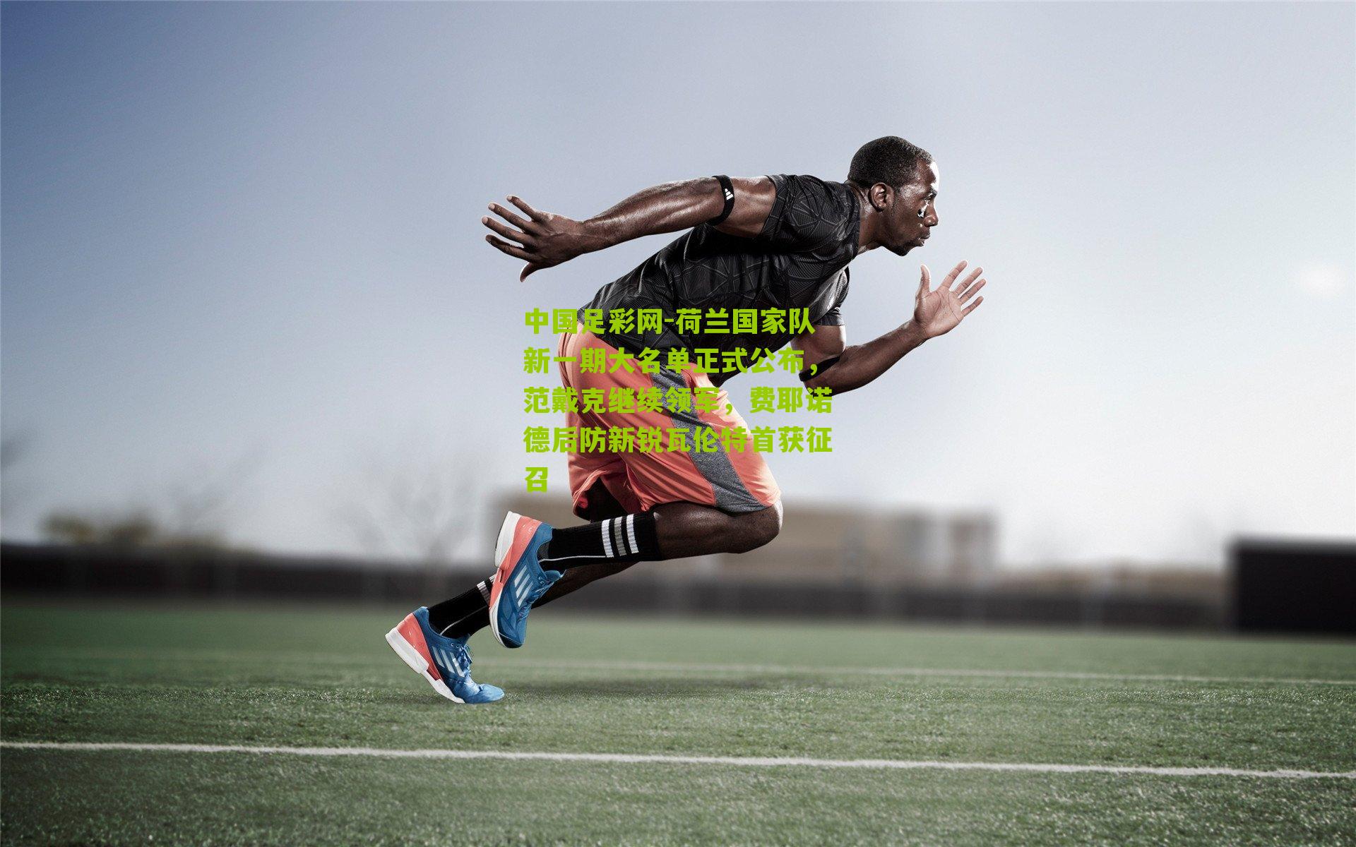 中国足彩网-荷兰国家队新一期大名单正式公布，范戴克继续领军，费耶诺德后防新锐瓦伦特首获征召