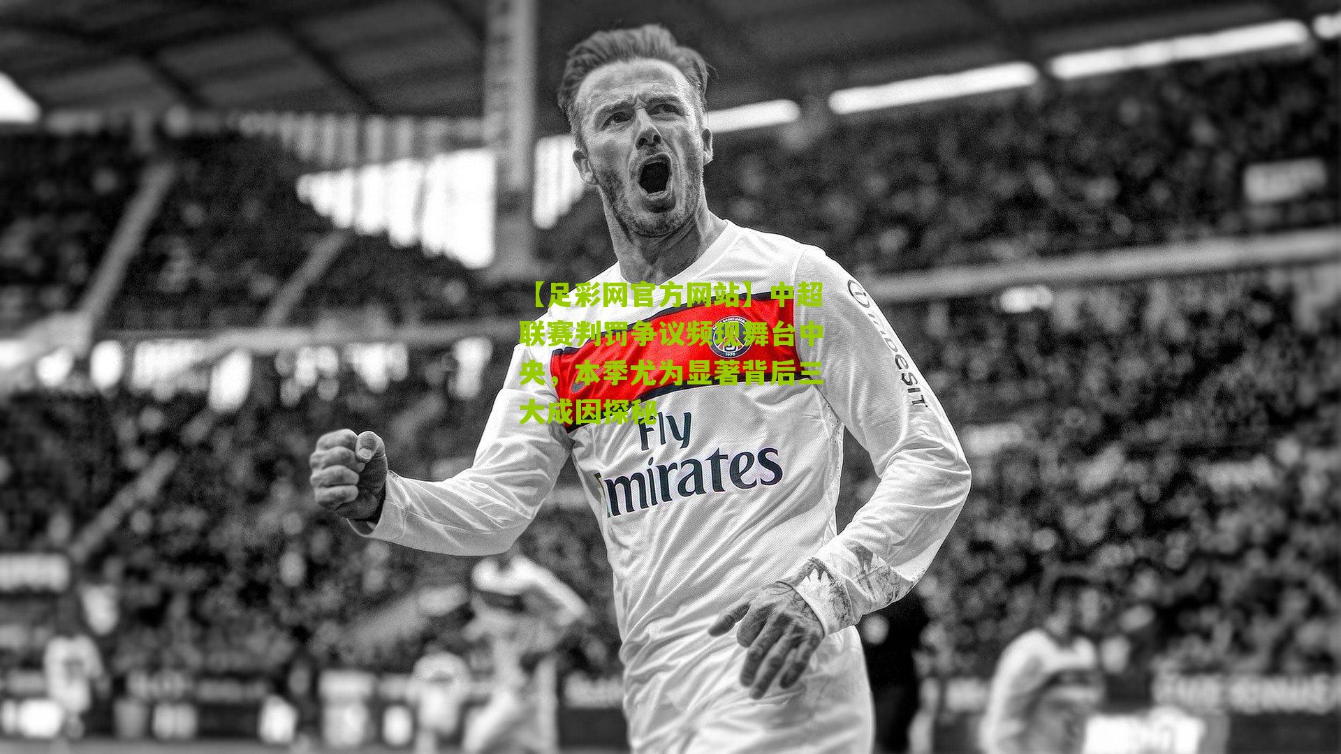 中超联赛判罚争议频现舞台中央，本季尤为显著背后三大成因探秘