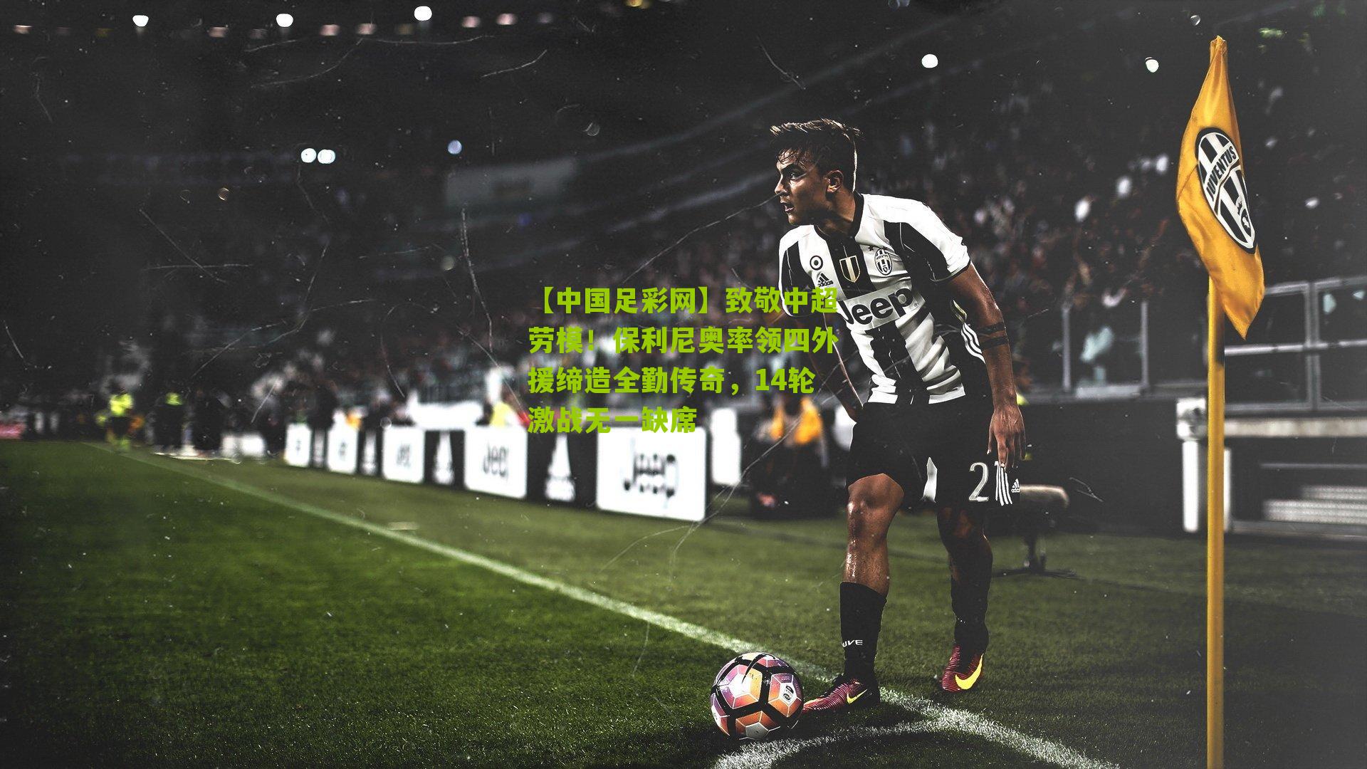 致敬中超劳模!保利尼奥率领四外援缔造全勤传奇,14轮激战无一缺席