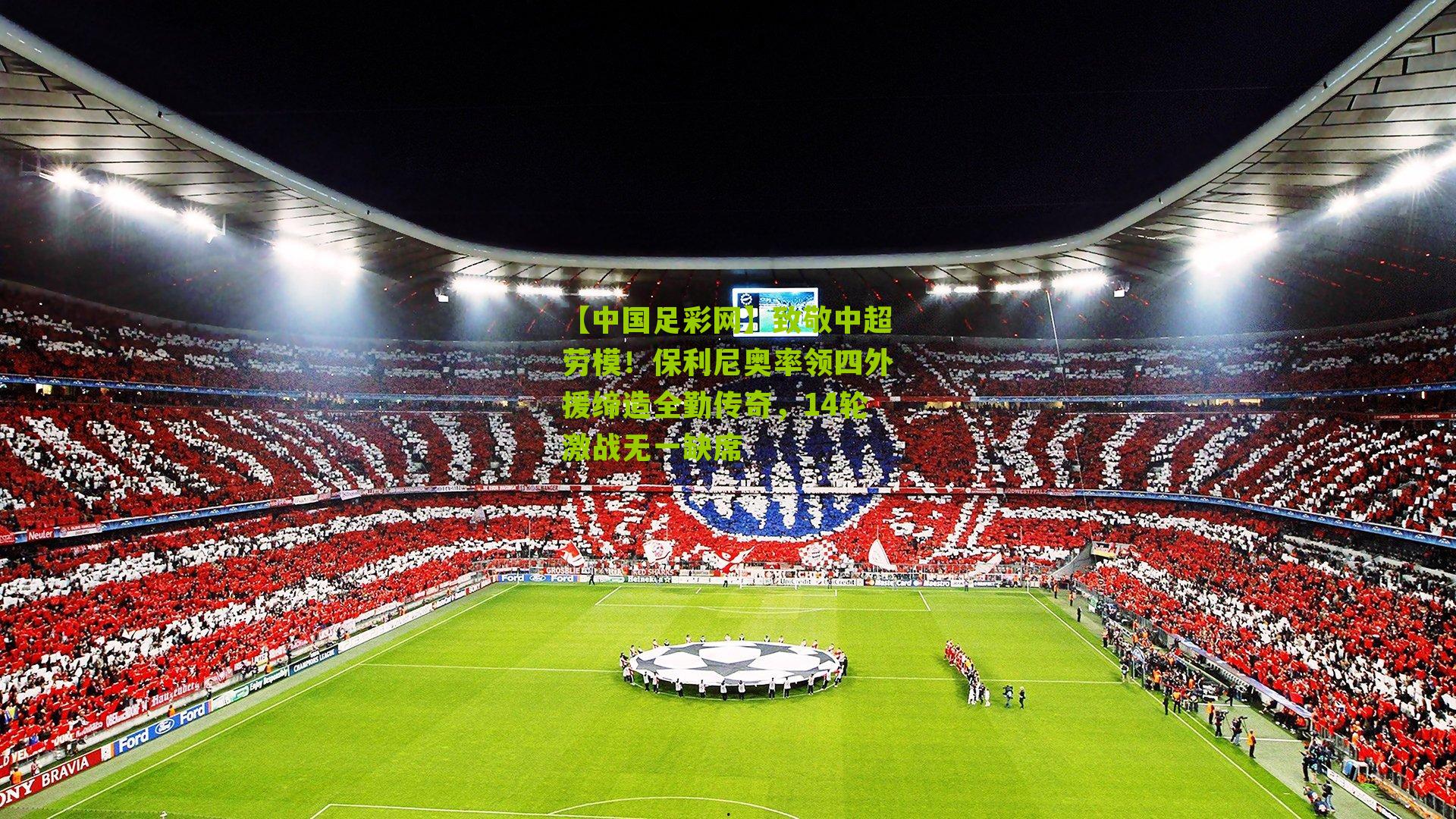 致敬中超劳模!保利尼奥率领四外援缔造全勤传奇,14轮激战无一缺席