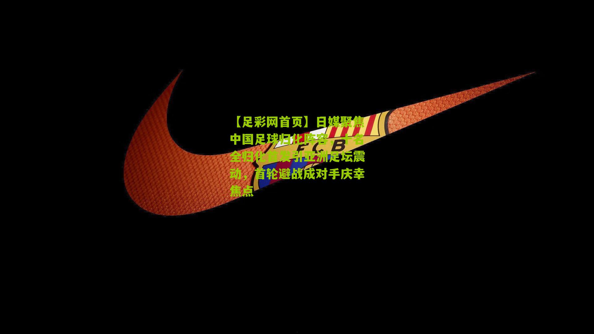 日媒聚焦中国足球归化阵容,十名全归化首发引亚洲足坛震动,首轮避战成对手庆幸焦点