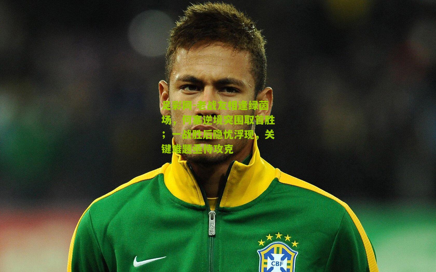 老战友相逢绿茵场，何塞逆境突围取首胜；一战胜后隐忧浮现，关键难题亟待攻克