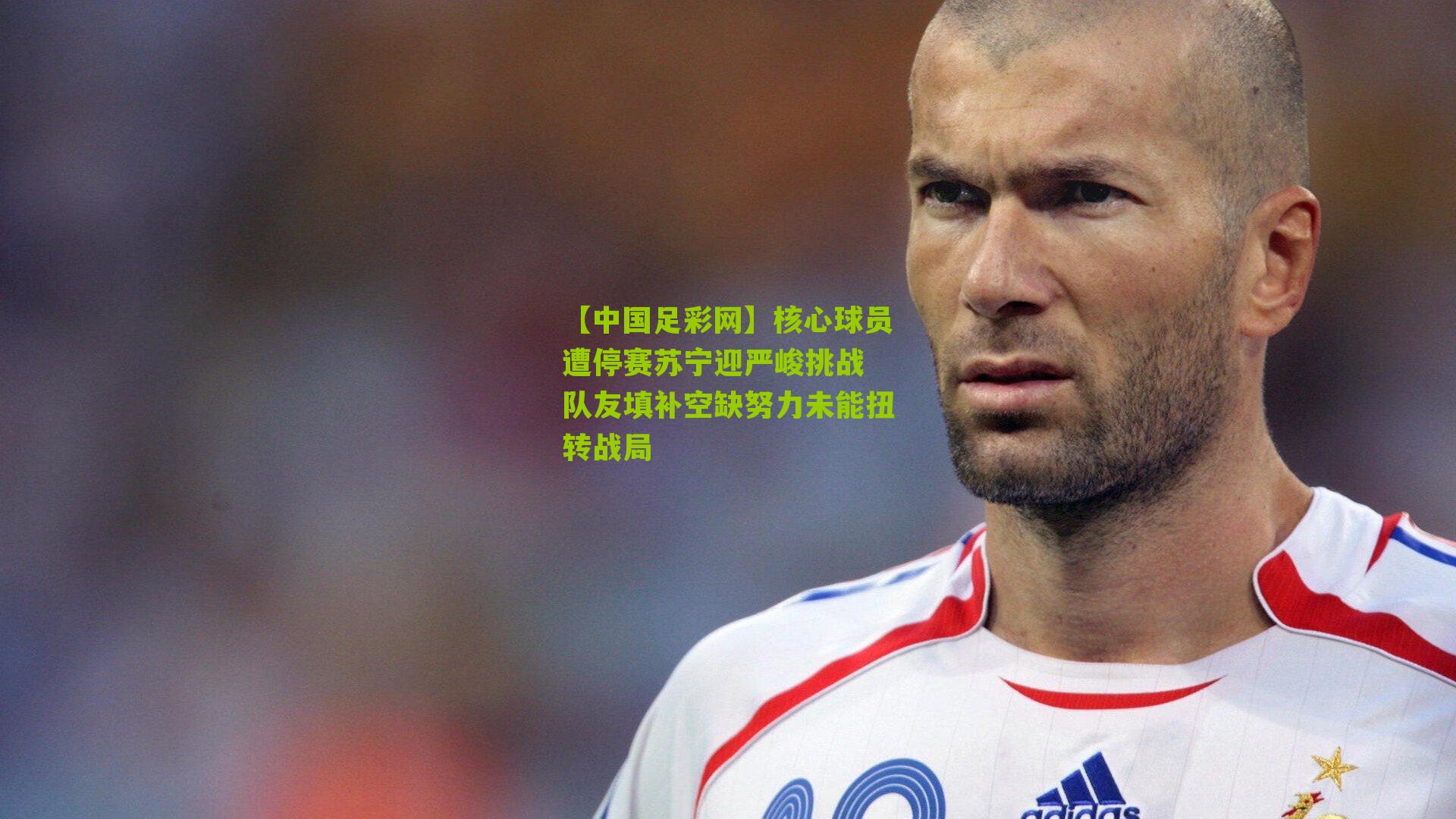 核心球员遭停赛苏宁迎严峻挑战 队友填补空缺努力未能扭转战局