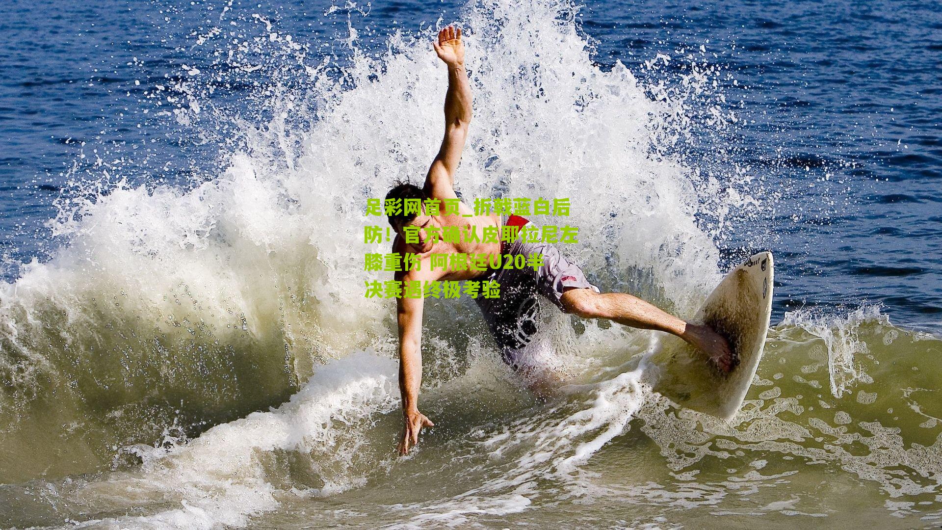 折戟蓝白后防!官方确认皮耶拉尼左膝重伤 阿根廷U20半决赛遇终极考验