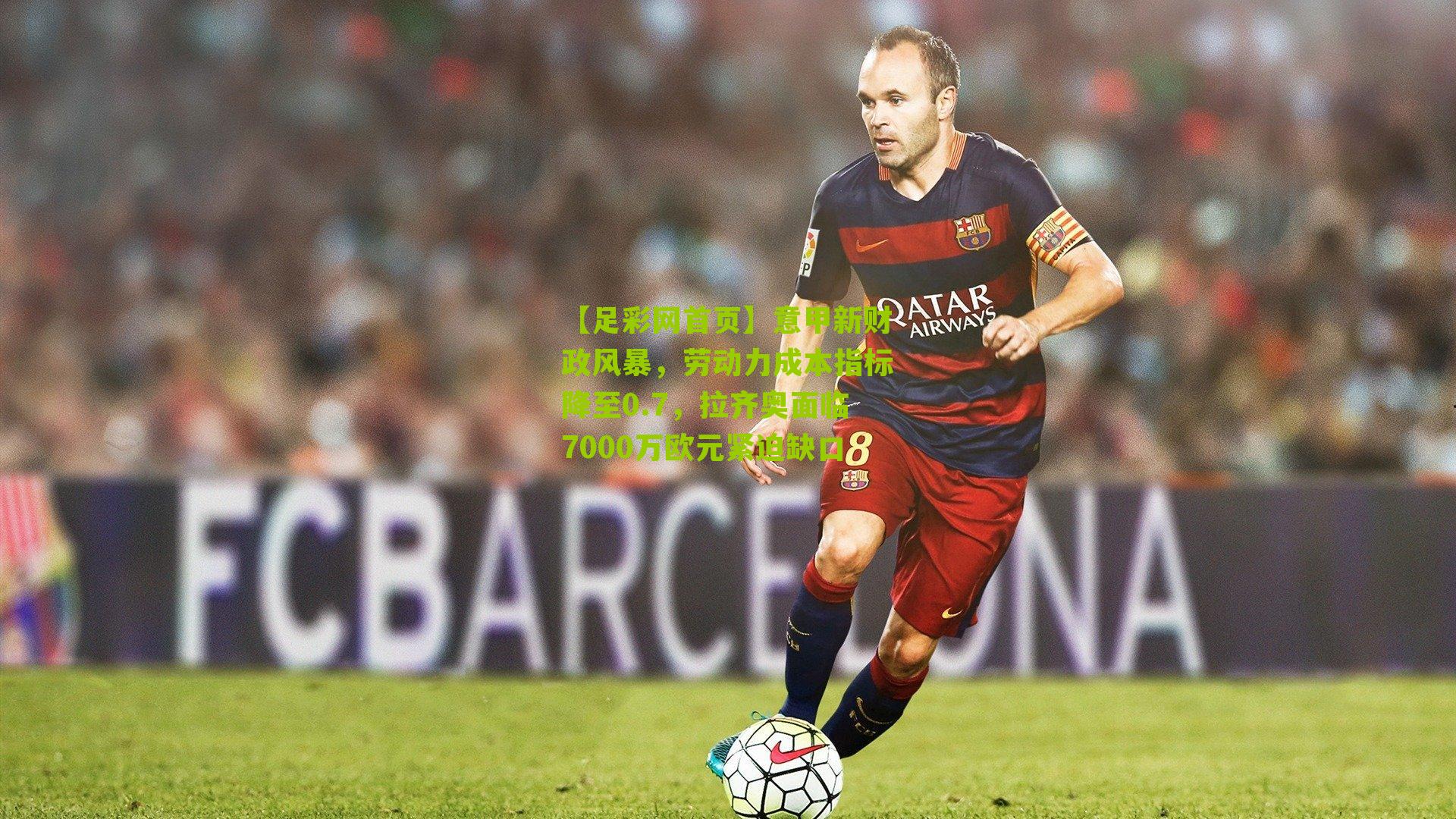 【足彩网首页】意甲新财政风暴，劳动力成本指标降至0.7，拉齐奥面临7000万欧元紧迫缺口